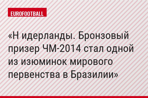 Н идерланды. Бронзовый призер ЧМ-2014 стал одной из изюминок мирового первенства в Бразилии
