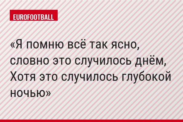 Я помню всё так ясно, словно это случилось днём, Хотя это случилось глубокой ночью