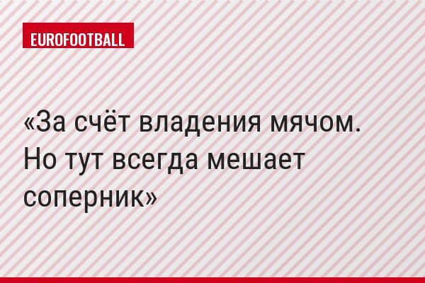 За счёт владения мячом. Но тут всегда мешает соперник