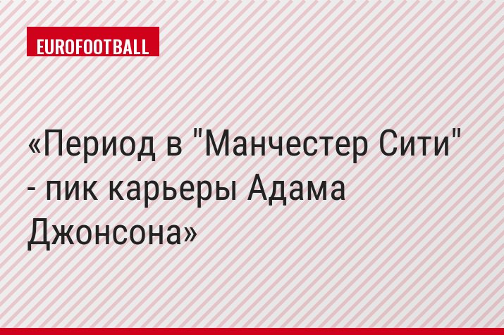 Период в "Манчестер Сити" - пик карьеры Адама Джонсона
