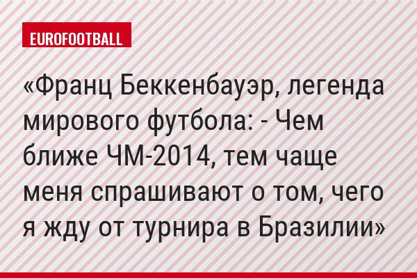 Франц Беккенбауэр, легенда мирового футбола: - Чем ближе ЧМ-2014, тем чаще меня спрашивают о том, чего я жду от турнира в Бразилии