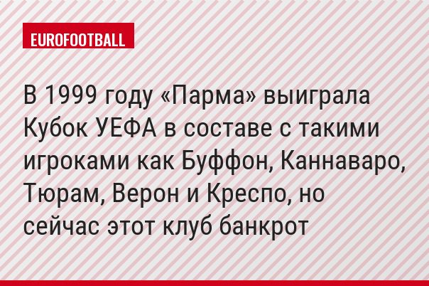 В 1999 году «Парма» выиграла Кубок УЕФА в составе с такими игроками как Буффон, Каннаваро, Тюрам, Верон и Креспо, но сейчас этот клуб банкрот