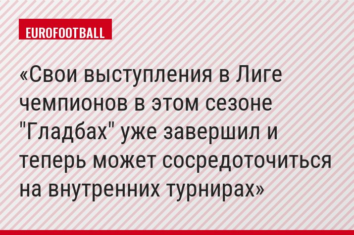Свои выступления в Лиге чемпионов в этом сезоне "Гладбах" уже завершил и теперь может сосредоточиться на внутренних турнирах