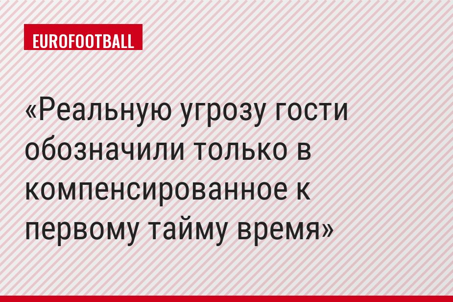Реальную угрозу гости обозначили только в компенсированное к первому тайму время
