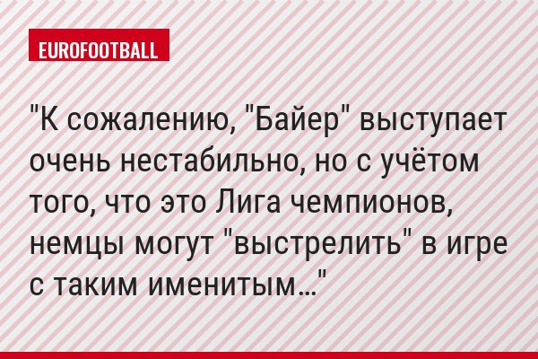 "К сожалению, "Байер" выступает очень нестабильно, но с учётом того, что это Лига чемпионов, немцы могут "выстрелить" в игре с таким именитым…"
