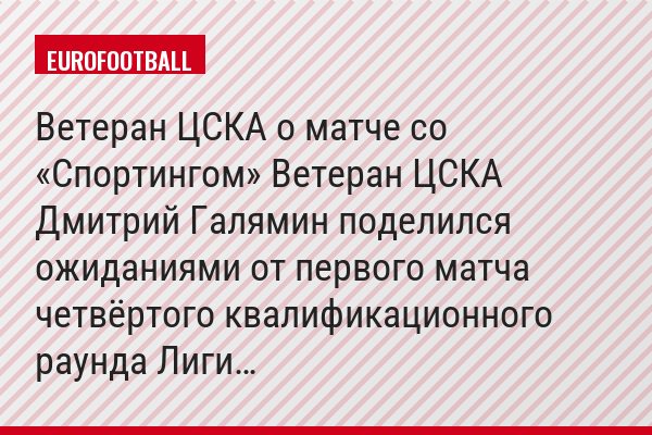 Ветеран ЦСКА о матче со «Спортингом» Ветеран ЦСКА Дмитрий Галямин поделился ожиданиями от первого матча четвёртого квалификационного раунда Лиги…