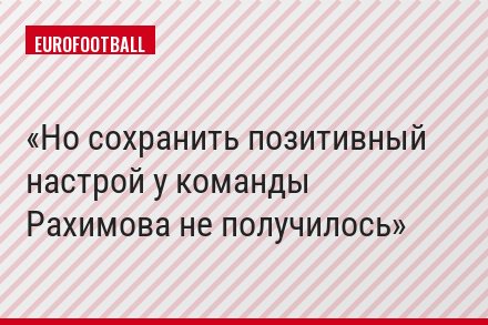 Но сохранить позитивный настрой у команды Рахимова не получилось