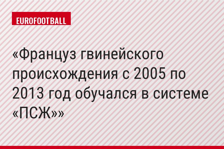 Француз гвинейского происхождения с 2005 по 2013 год обучался в системе «ПСЖ»