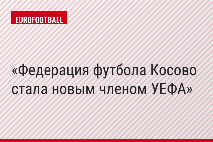 Федерация футбола Косово стала новым членом УЕФА