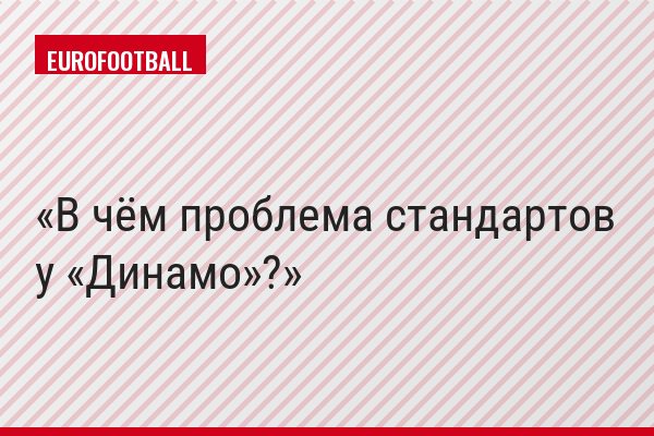 В чём проблема стандартов у «Динамо»?