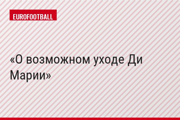 О возможном уходе Ди Марии