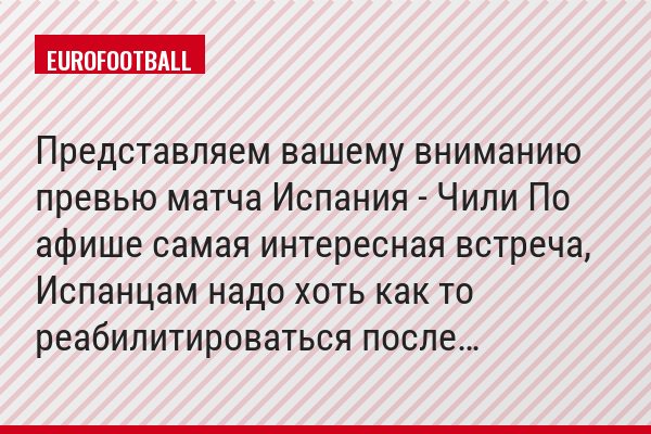 Представляем вашему вниманию превью матча Испания - Чили По афише самая интересная встреча, Испанцам надо хоть как то реабилитироваться после…