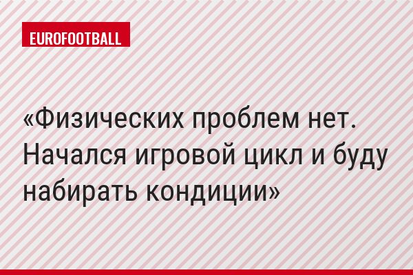 Физических проблем нет. Начался игровой цикл и буду набирать кондиции