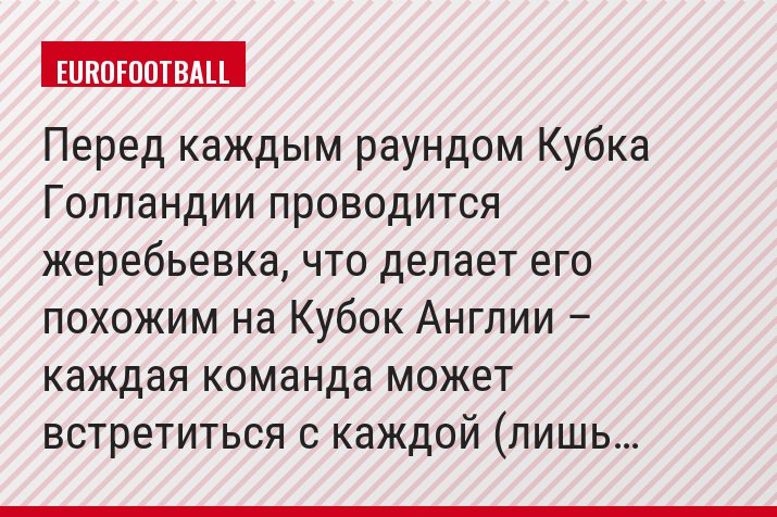 Перед каждым раундом Кубка Голландии проводится жеребьевка, что делает его похожим на Кубок Англии – каждая команда может встретиться с каждой (лишь…