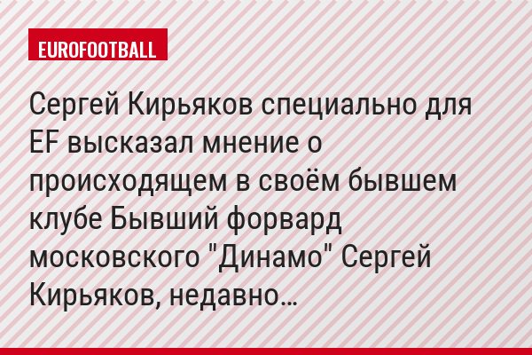 Сергей Кирьяков специально для EF высказал мнение о происходящем в своём бывшем клубе Бывший форвард московского "Динамо" Сергей Кирьяков, недавно…