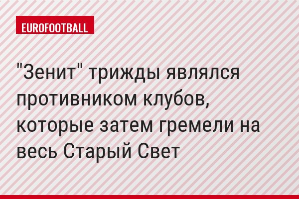 "Зенит" трижды являлся противником клубов, которые затем гремели на весь Старый Свет
