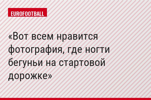 Вот всем нравится фотография, где ногти бегуньи на стартовой дорожке