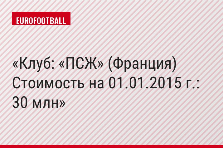 Клуб: «ПСЖ» (Франция) Стоимость на 01.01.2015 г.: 30 млн