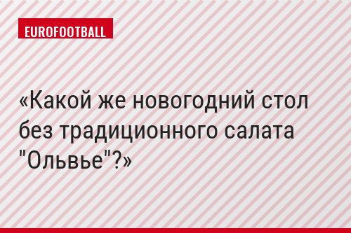 Какой же новогодний стол без традиционного салата "Ольвье"?