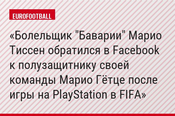 Болельщик "Баварии" Марио Тиссен обратился в Facebook к полузащитнику своей команды Марио Гётце после игры на PlayStation в FIFA