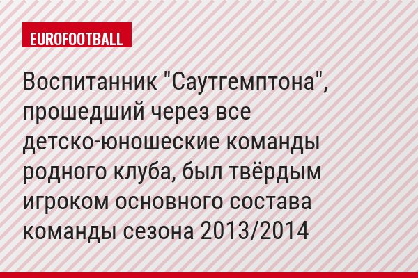Воспитанник "Саутгемптона", прошедший через все детско-юношеские команды родного клуба, был твёрдым игроком основного состава команды сезона 2013/2014