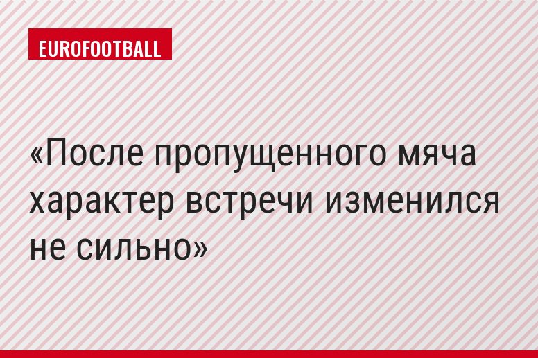 После пропущенного мяча характер встречи изменился не сильно