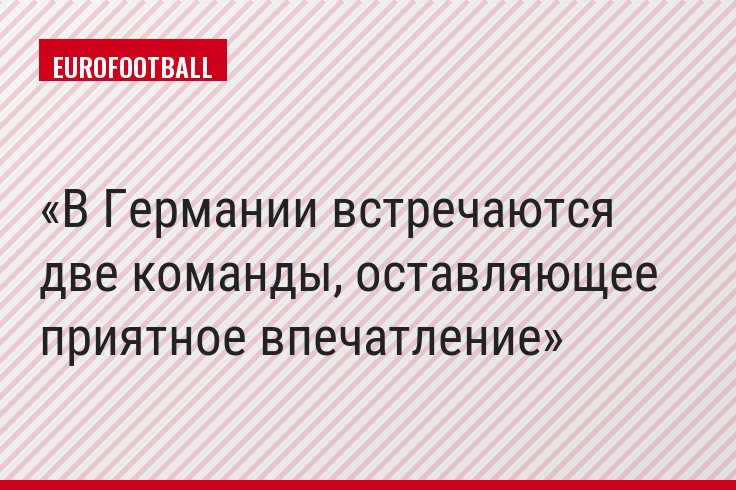 В Германии встречаются две команды, оставляющее приятное впечатление