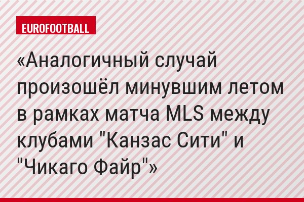 Аналогичный случай произошёл минувшим летом в рамках матча MLS между клубами "Канзас Сити" и "Чикаго Файр"