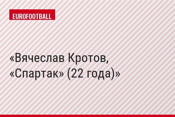 Вячеслав Кротов, «Спартак» (22 года)