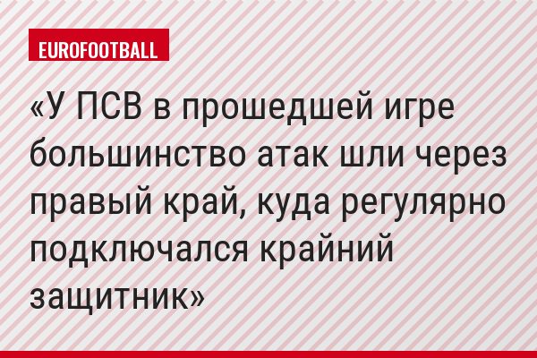 У ПСВ в прошедшей игре большинство атак шли через правый край, куда регулярно подключался крайний защитник