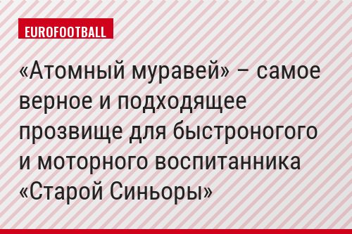 «Атомный муравей» – самое верное и подходящее прозвище для быстроногого и моторного воспитанника «Старой Синьоры»