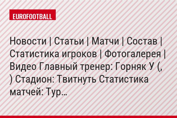 Новости | Статьи | Матчи | Состав | Статистика игроков | Фотогалерея | Видео Главный тренер: Горняк У (, ) Стадион: Твитнуть Статистика матчей: Тур…