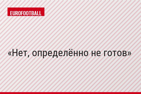 Нет, определённо не готов