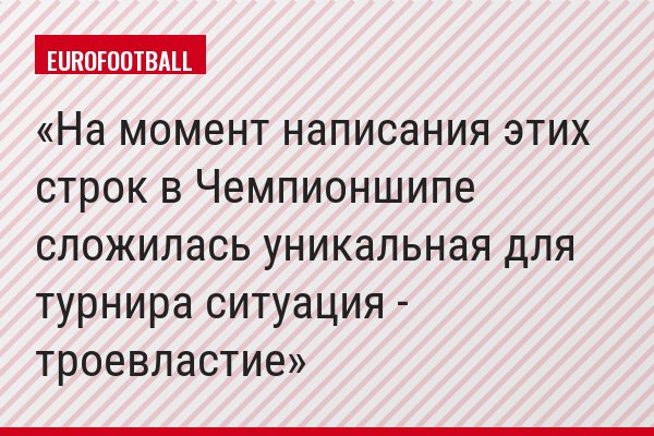 На момент написания этих строк в Чемпионшипе сложилась уникальная для турнира ситуация - троевластие
