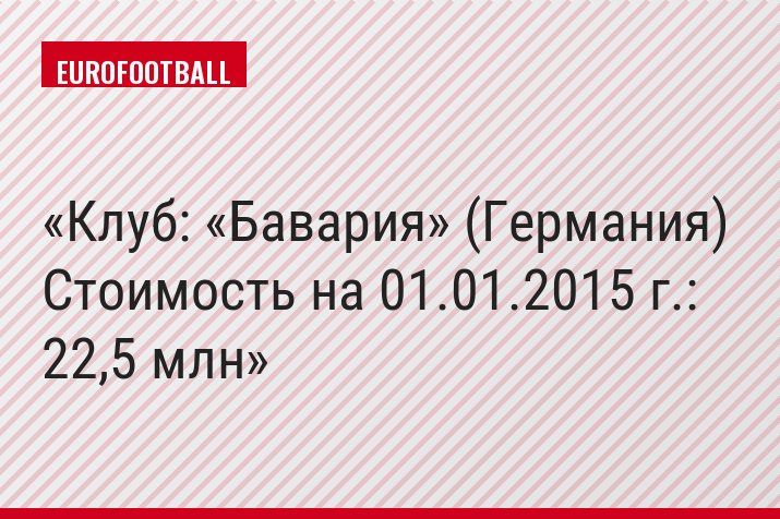 Клуб: «Бавария» (Германия) Стоимость на 01.01.2015 г.: 22,5 млн
