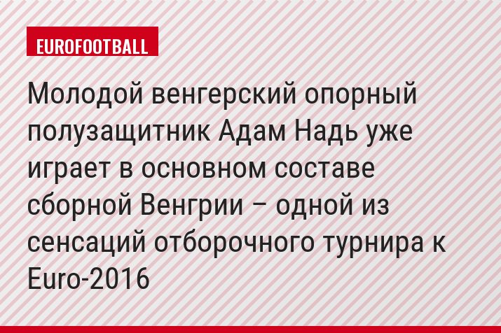 Молодой венгерский опорный полузащитник Адам Надь уже играет в основном составе сборной Венгрии – одной из сенсаций отборочного турнира к Euro-2016
