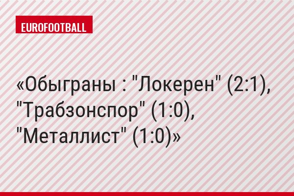 Обыграны : "Локерен" (2:1), "Трабзонспор" (1:0), "Металлист" (1:0)