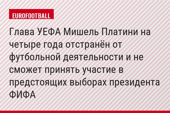 Глава УЕФА Мишель Платини на четыре года отстранён от футбольной деятельности и не сможет принять участие в предстоящих выборах президента ФИФА