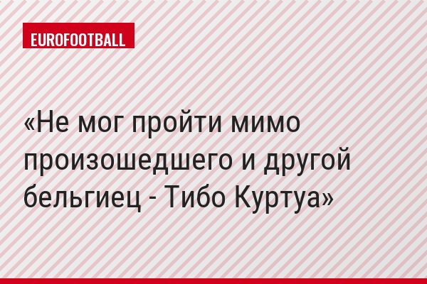 Не мог пройти мимо произошедшего и другой бельгиец - Тибо Куртуа
