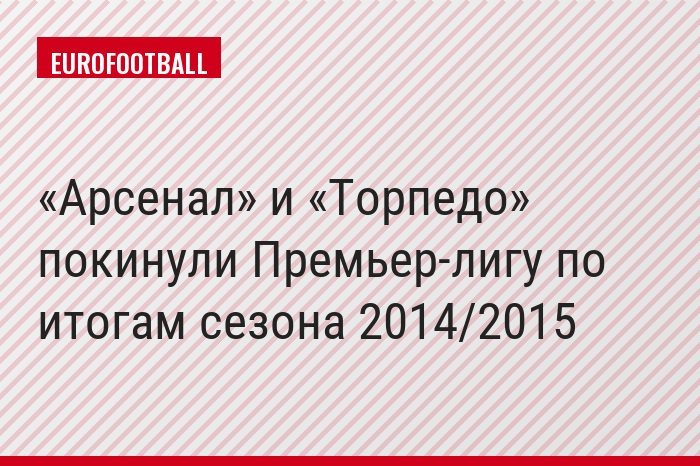 «Арсенал» и «Торпедо» покинули Премьер-лигу по итогам сезона 2014/2015