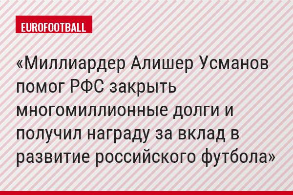 Миллиардер Алишер Усманов помог РФС закрыть многомиллионные долги и получил награду за вклад в развитие российского футбола