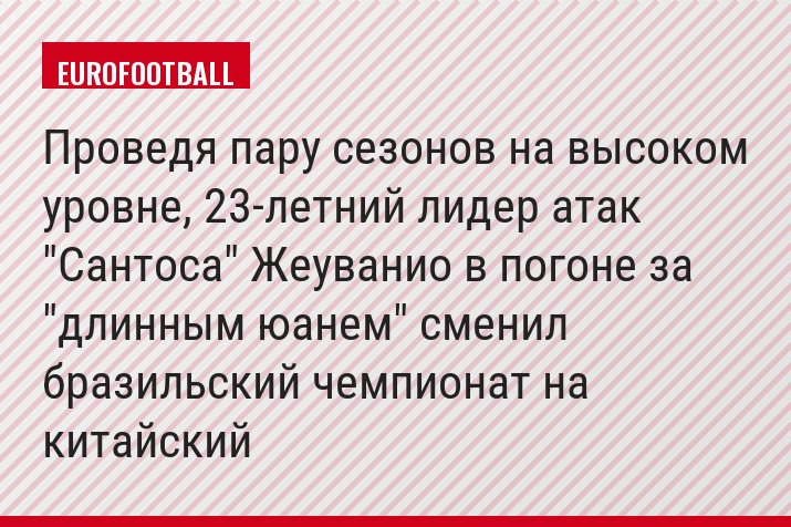 Проведя пару сезонов на высоком уровне, 23-летний лидер атак "Сантоса" Жеуванио в погоне за "длинным юанем" сменил бразильский чемпионат на китайский