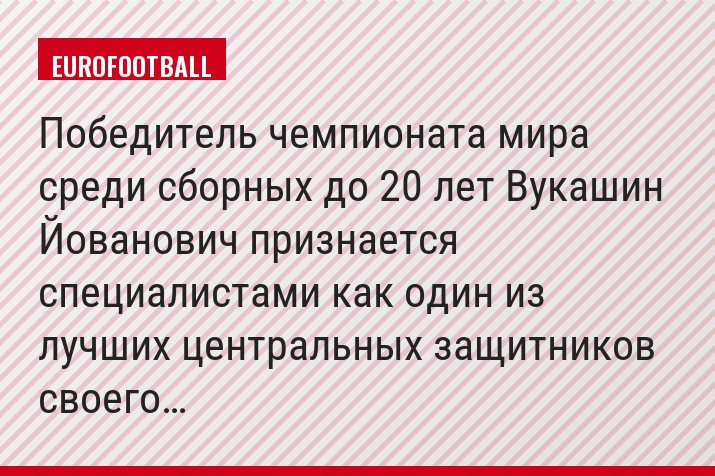 Победитель чемпионата мира среди сборных до 20 лет Вукашин Йованович признается специалистами как один из лучших центральных защитников своего…