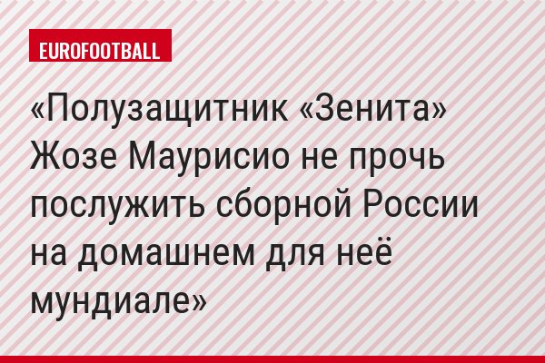 Полузащитник «Зенита» Жозе Маурисио не прочь послужить сборной России на домашнем для неё мундиале