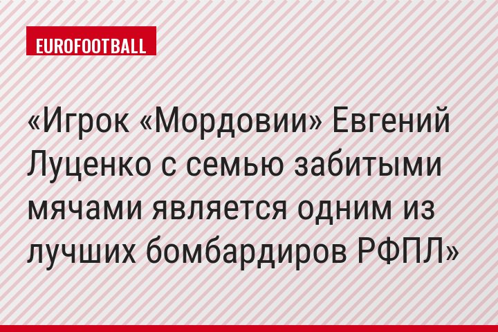 Игрок «Мордовии» Евгений Луценко с семью забитыми мячами является одним из лучших бомбардиров РФПЛ