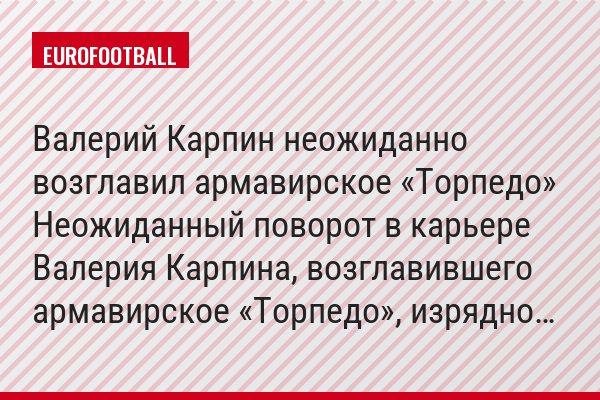 Валерий Карпин неожиданно возглавил армавирское «Торпедо» Неожиданный поворот в карьере Валерия Карпина, возглавившего армавирское «Торпедо», изрядно…