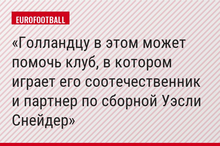 Голландцу в этом может помочь клуб, в котором играет его соотечественник и партнер по сборной Уэсли Снейдер