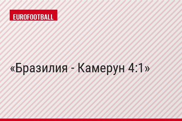 Бразилия - Камерун 4:1