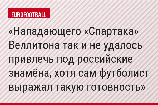 Нападающего «Спартака» Веллитона так и не удалось привлечь под российские знамёна, хотя сам футболист выражал такую готовность