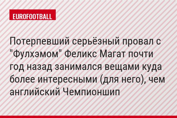 Потерпевший серьёзный провал с "Фулхэмом" Феликс Магат почти год назад занимался вещами куда более интересными (для него), чем английский Чемпионшип